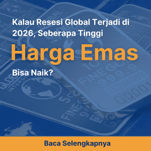 Kalau Resesi Global Terjadi di 2026, Seberapa Tinggi Harga Emas Bisa Naik?